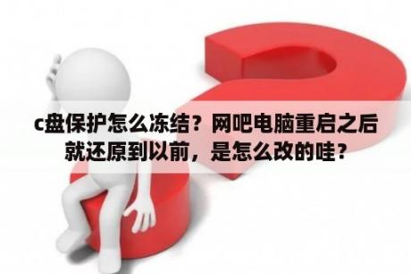 c盘保护怎么冻结？网吧电脑重启之后就还原到以前，是怎么改的哇？