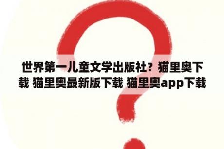 世界第一儿童文学出版社？猫里奥下载 猫里奥最新版下载 猫里奥app下载 3DM手游