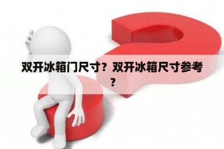 双开冰箱门尺寸？双开冰箱尺寸参考？