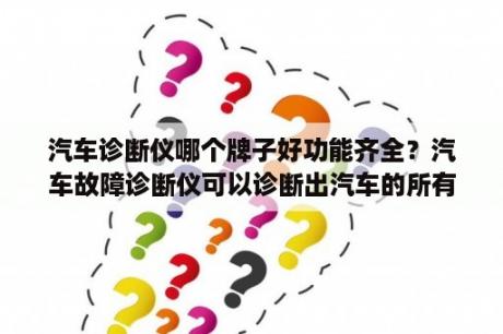 汽车诊断仪哪个牌子好功能齐全？汽车故障诊断仪可以诊断出汽车的所有故障吗？