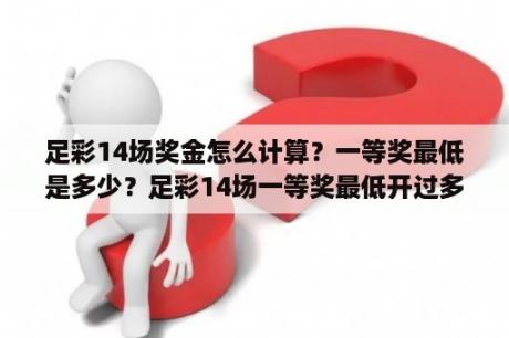 足彩14场奖金怎么计算？一等奖最低是多少？足彩14场一等奖最低开过多少？