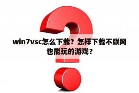 win7vsc怎么下载？怎样下载不联网也能玩的游戏？