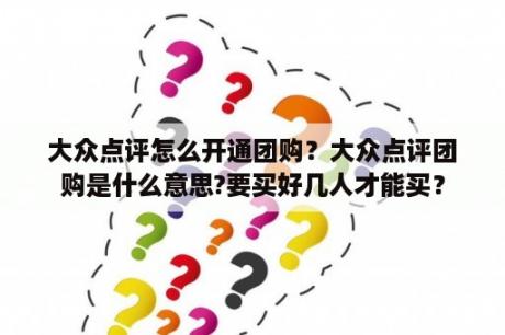 大众点评怎么开通团购？大众点评团购是什么意思?要买好几人才能买？