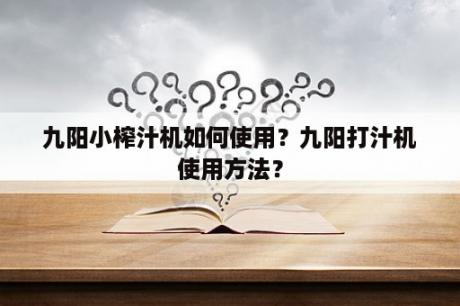 九阳小榨汁机如何使用？九阳打汁机使用方法？