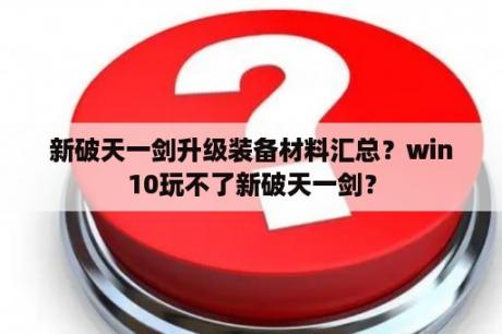 新破天一剑升级装备材料汇总？win10玩不了新破天一剑？