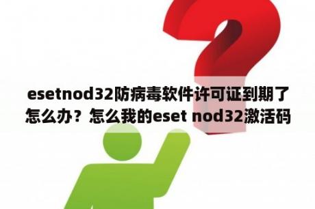 esetnod32防病毒软件许可证到期了怎么办？怎么我的eset nod32激活码是20位？