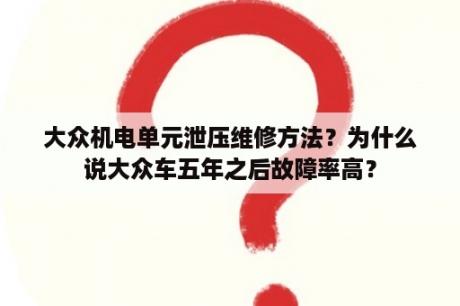 大众机电单元泄压维修方法？为什么说大众车五年之后故障率高？