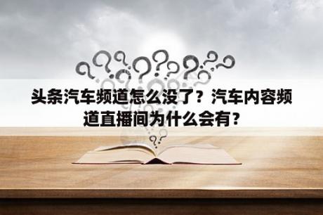 头条汽车频道怎么没了？汽车内容频道直播间为什么会有？