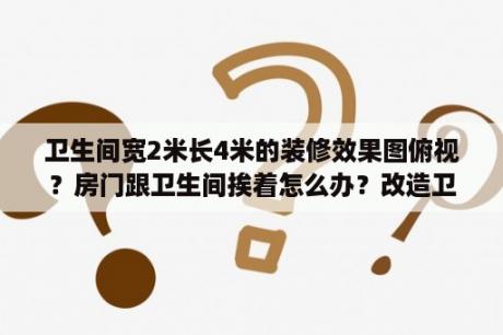 卫生间宽2米长4米的装修效果图俯视？房门跟卫生间挨着怎么办？改造卫生间如何设计？