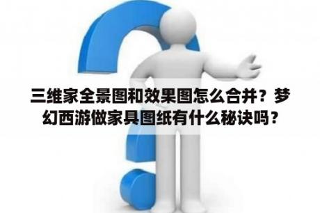 三维家全景图和效果图怎么合并？梦幻西游做家具图纸有什么秘诀吗？