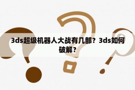 3ds超级机器人大战有几部？3ds如何破解？