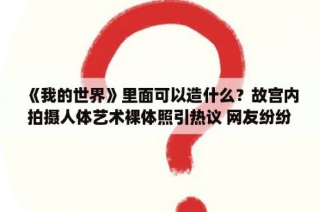 《我的世界》里面可以造什么？故宫内拍摄人体艺术裸体照引热议 网友纷纷不淡定 3DM单机