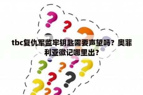 tbc复仇军监牢钥匙需要声望吗？奥菲利亚徽记哪里出？