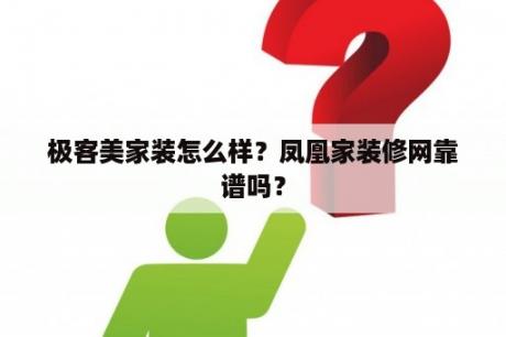 极客美家装怎么样？凤凰家装修网靠谱吗？