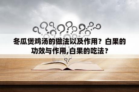 冬瓜煲鸡汤的做法以及作用？白果的功效与作用,白果的吃法？