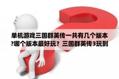 单机游戏三国群英传一共有几个版本?哪个版本最好玩？三国群英传3玩到280年会发生什么？