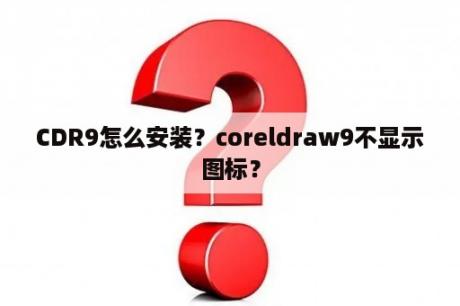 CDR9怎么安装？coreldraw9不显示图标？