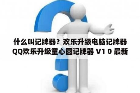 什么叫记牌器？欢乐升级电脑记牌器QQ欢乐升级童心圆记牌器 V1 0 最新免