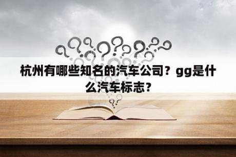 杭州有哪些知名的汽车公司？gg是什么汽车标志？