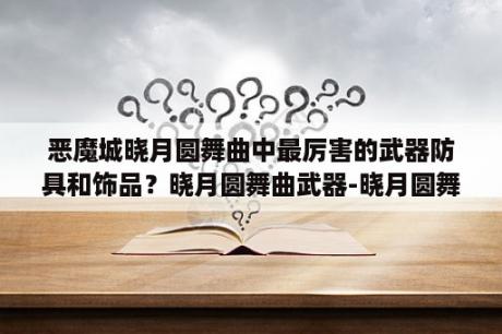 恶魔城晓月圆舞曲中最厉害的武器防具和饰品？晓月圆舞曲武器-晓月圆舞曲中的BOSS战中都能获得哪些道具？