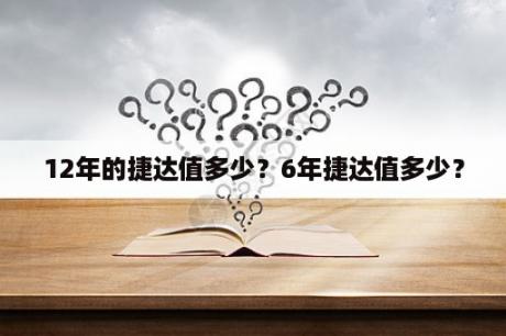 12年的捷达值多少？6年捷达值多少？