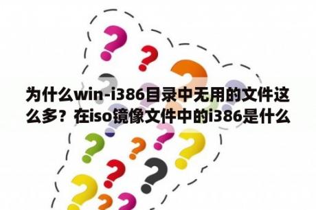 为什么win-i386目录中无用的文件这么多？在iso镜像文件中的i386是什么意思？