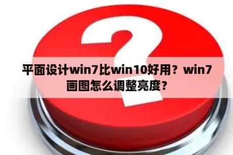 平面设计win7比win10好用？win7画图怎么调整亮度？