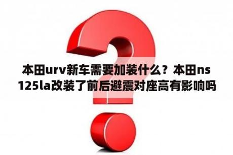 本田urv新车需要加装什么？本田ns125la改装了前后避震对座高有影响吗？