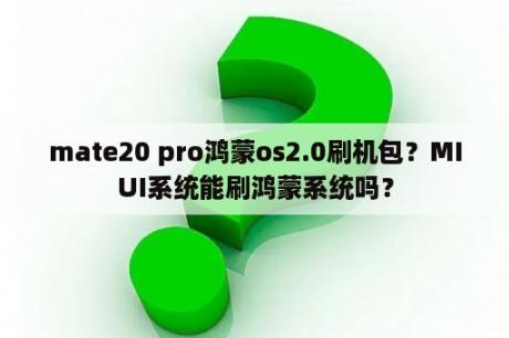 mate20 pro鸿蒙os2.0刷机包？MIUI系统能刷鸿蒙系统吗？