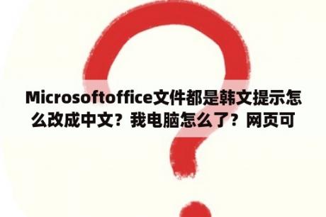 Microsoftoffice文件都是韩文提示怎么改成中文？我电脑怎么了？网页可以显示韩语？