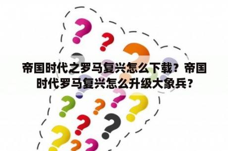 帝国时代之罗马复兴怎么下载？帝国时代罗马复兴怎么升级大象兵？