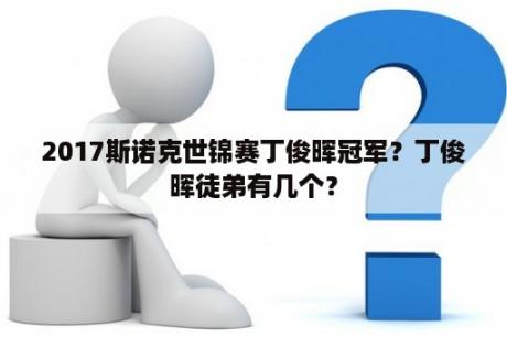 2017斯诺克世锦赛丁俊晖冠军？丁俊晖徒弟有几个？