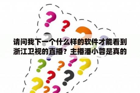 请问我下一个什么样的软件才能看到浙江卫视的直播？主播潘小蓉是真的主播吗？