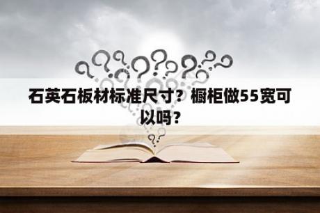 石英石板材标准尺寸？橱柜做55宽可以吗？