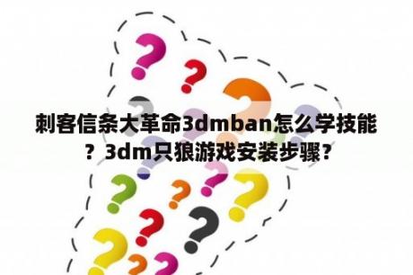 刺客信条大革命3dmban怎么学技能？3dm只狼游戏安装步骤？