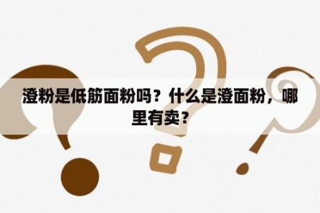 澄粉是低筋面粉吗？什么是澄面粉，哪里有卖？