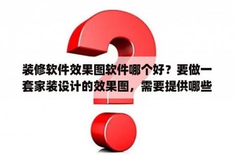 装修软件效果图软件哪个好？要做一套家装设计的效果图，需要提供哪些资料才能做得出来呢？