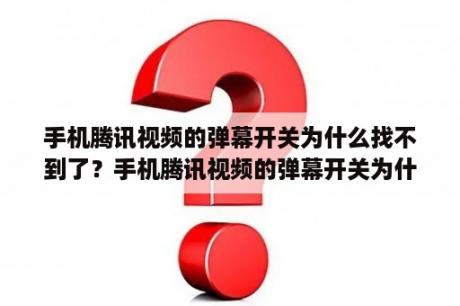 手机腾讯视频的弹幕开关为什么找不到了？手机腾讯视频的弹幕开关为什么找不到了？