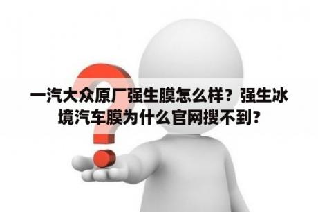 一汽大众原厂强生膜怎么样？强生冰境汽车膜为什么官网搜不到？