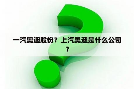 一汽奥迪股份？上汽奥迪是什么公司？