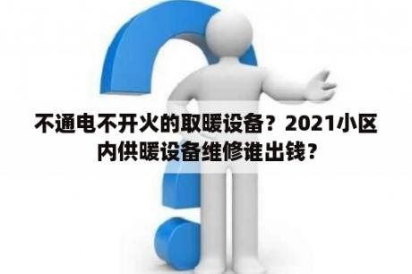 不通电不开火的取暖设备？2021小区内供暖设备维修谁出钱？