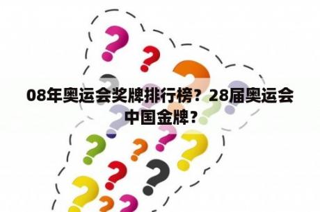 08年奥运会奖牌排行榜？28届奥运会中国金牌？