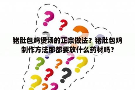 猪肚包鸡煲汤的正宗做法？猪肚包鸡制作方法那都要放什么药材吗？