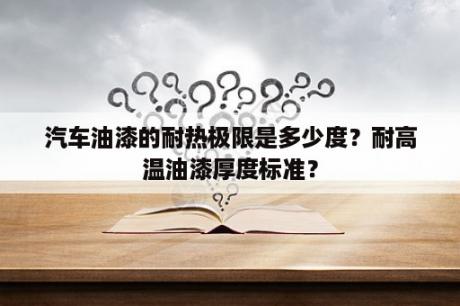 汽车油漆的耐热极限是多少度？耐高温油漆厚度标准？