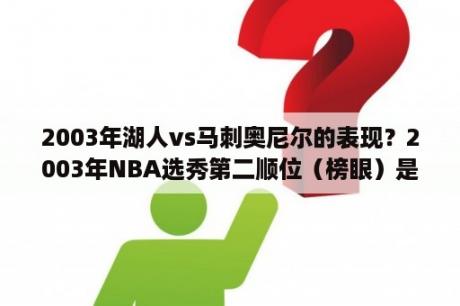 2003年湖人vs马刺奥尼尔的表现？2003年NBA选秀第二顺位（榜眼）是谁？