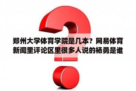 郑州大学体育学院是几本？网易体育新闻里评论区里很多人说的杨勇是谁啊？