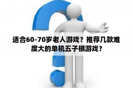 适合60-70岁老人游戏？推荐几款难度大的单机五子棋游戏？