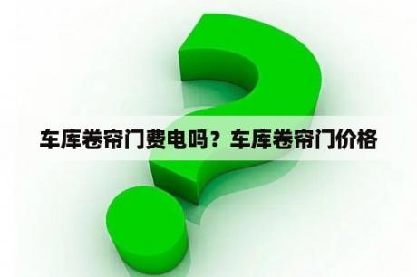 车库卷帘门费电吗？车库卷帘门价格