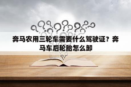 奔马农用三轮车需要什么驾驶证？奔马车后轮胎怎么卸