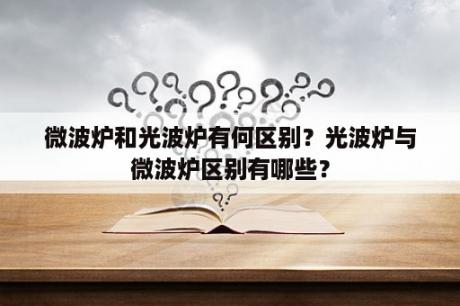 微波炉和光波炉有何区别？光波炉与微波炉区别有哪些？